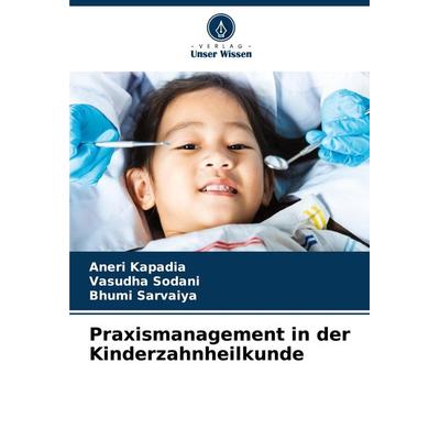 Praxismanagement in der Kinderzahnheilkunde, Taschenbuch von Aneri Kapadia,Vasudha Sodani,Bhumi Sarvaiya, Verlag Unser Wissen, 978-620-8-27425-2
