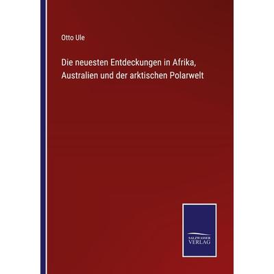 Die neuesten Entdeckungen in Afrika, Australien und der arktischen Polarwelt, Taschenbuch von Otto Ule, Outlook, 978-3-375-07376-3