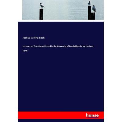 Lectures on Teaching delivered in the University of Cambridge during the Lent Term, Taschenbuch von Joshua Girling Fitch, Hansebooks,