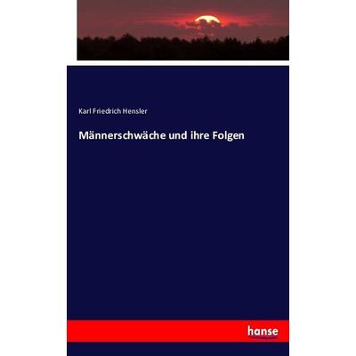 Männerschwäche und ihre Folgen, Taschenbuch von Karl Friedrich Hensler, Hansebooks, 978-3-7434-1368-9