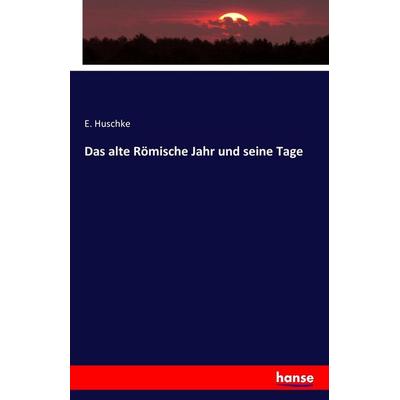 Das alte Römische Jahr und seine Tage, Taschenbuch von E. Huschke, Hansebooks, 978-3-7411-6244-2