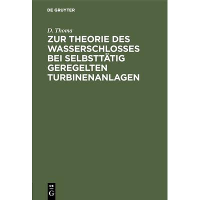 Zur Theorie des Wasserschlosses bei selbsttätig geregelten Turbinenanlagen, Gebundene Ausgabe von D. Thoma, De Gruyter Oldenbourg, 978-3-486-73835-3