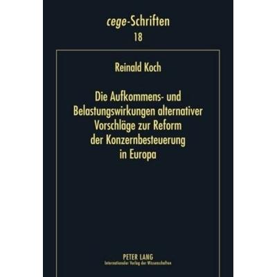 Die Aufkommens- und Belastungswirkungen alternativer Vorschläge zur Reform der Konzernbesteuerung in Europa, Gebundene Ausgabe von Reinald Koch, Peter