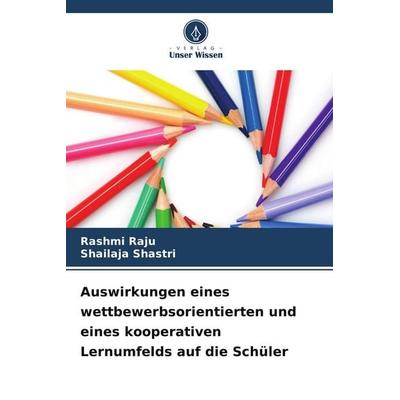 Auswirkungen eines wettbewerbsorientierten und eines kooperativen Lernumfelds auf die Schüler, Taschenbuch von Rashmi Raju,Shailaja Shastri, Verlag