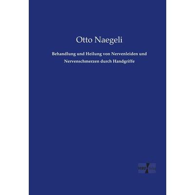 Behandlung und Heilung von Nervenleiden und Nervenschmerzen durch Handgriffe, Taschenbuch von Otto Naegeli, Vero Verlag, 978-3-7372-1575-6
