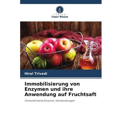 Immobilisierung von Enzymen und ihre Anwendung auf Fruchtsaft, Taschenbuch von Hiral Trivedi, Verlag Unser Wissen, 978-620-9-92918-2