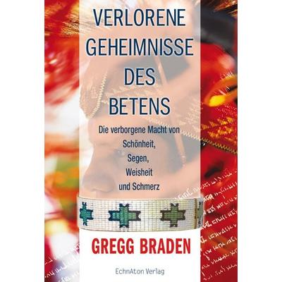 Verlorene Geheimnisse des Betens, Gebundene Ausgabe von Gregg Braden, EchnAton Verlag, 978-3-937883-20-5