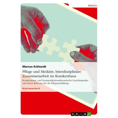 Pflege und Medizin: Interdisziplinäre Zusammenarbeit im Krankenhaus, Taschenbuch von Marcus Eckhardt, GRIN, 978-3-640-86164-4