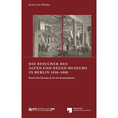 Die Besucher des Alten und Neuen Museums in Berlin 1830‒1880, Gebundene Ausgabe von Elsa van Wezel, Arthistoricum.net, 978-3-9850136-1-6