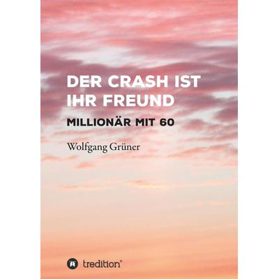Der Crash ist Ihr Freund, Gebundene Ausgabe von Wolfgang Grüner, Tredition, 978-3-7439-4025-3