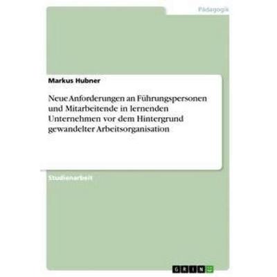 Neue Anforderungen an Führungspersonen und Mitarbeitende in lernenden Unternehmen vor dem Hintergrund gewandelter Arbeitsorganisation, Taschenbuch von