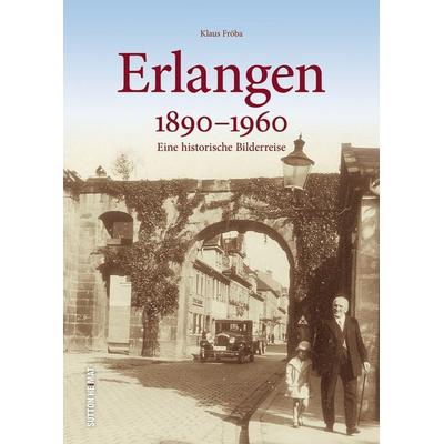 Erlangen 1890 bis 1960, Gebundene Ausgabe von Klaus Fröba, Sutton, 978-3-96303-044-4