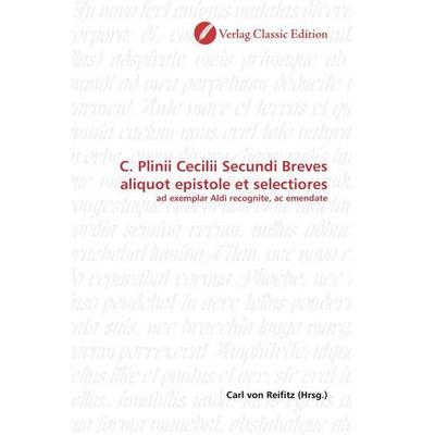 C. Plinii Cecilii Secundi Breves aliquot epistole et selecti, Taschenbuch von Carl Reifitz, Classic Edition, 978-3-86932-321-3