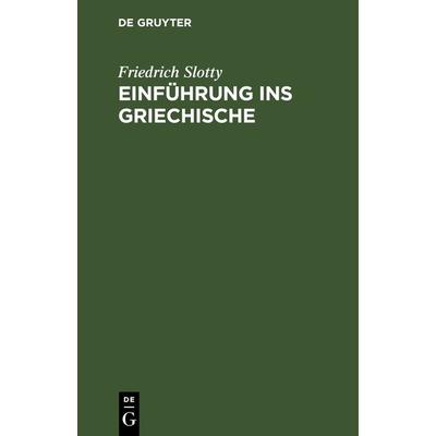 Einführung ins Griechische, Gebundene Ausgabe von Friedrich Slotty, De Gruyter Mouton, 978-3-11-126616-9