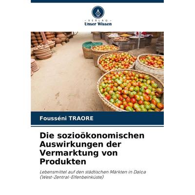 Die sozioökonomischen Auswirkungen der Vermarktung von Produkten, Taschenbuch von Fousséni TRAORE, Verlag Unser Wissen, 978-620-8-74749-7