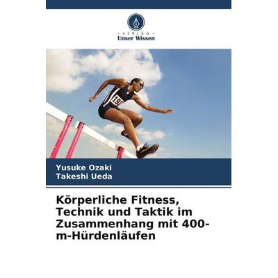 Körperliche Fitness, Technik und Taktik im Zusammenhang mit 400-m-Hürdenläufen, Taschenbuch von Yusuke Ozaki,Takeshi Ueda, Verlag Unser Wissen,