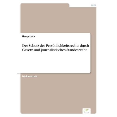 Der Schutz des Persönlichkeitsrechts durch Gesetz und journalistisches Standesrecht, Taschenbuch von Harry Luck, GRIN, 978-3-8386-2526-3