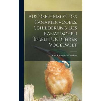 Aus der Heimat des Kanarienvogels. Schilderung des Kanarischen Inseln und ihrer Vogelwelt, Gebundene Ausgabe von Kurt Ehrenreich Floericke, Legare