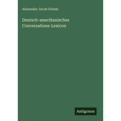 Deutsch-amerikanisches Conversations-Lexicon, Gebundene Ausgabe von Alexander Jacob Schem, Antigonos Verlag, 978-3-386-43558-1