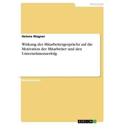 Wirkung des Mitarbeitergesprächs auf die Motivation der Mitarbeiter und den Unternehmenserfolg, Taschenbuch von Helene Wagner, GRIN, 978-3-668-31334-7