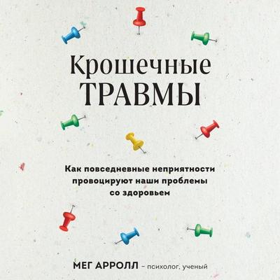 Kroshechnye travmy. Kak povsednevnye nepriyatnosti provotsiruyut nashi problemy so zdorovem - Meg Arroll, Audio, 9785041954611
