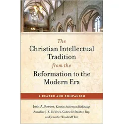 The Christian Intellectual Tradition from the Re  A Reader and Companion, Sachbücher von Kirstin Anderson Birkhaug, Josh A. Reeves, Jennifer Woodru Tait, Gabrielle Stant Ray, Annalise J. K. Devries