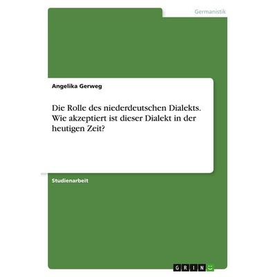 Die Rolle des niederdeutschen Dialekts. Wie akzeptiert ist dieser Dialekt in der heutigen Zeit?, Taschenbuch von Angelika Gerweg, GRIN,