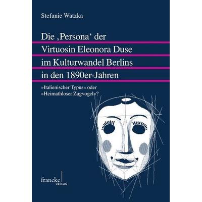 Die 'Persona' der Virtuosin Eleonora Duse im Kulturwandel Berlins in den 1890er-Jahren, Taschenbuch von Stefanie Watzka, Francke, A, 978-3-7720-8459-1