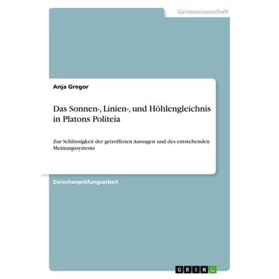 Das Sonnen-, Linien-, und Höhlengleichnis in Platons Politeia, Taschenbuch von Anja Gregor, GRIN, 978-3-638-86788-7