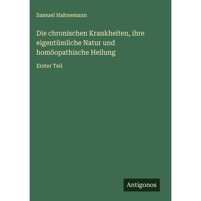 Die chronischen Krankheiten, ihre eigentümliche Natur und homöopathische Heilung, Gebundene Ausgabe von Samuel Hahnemann, Antigonos Verlag,