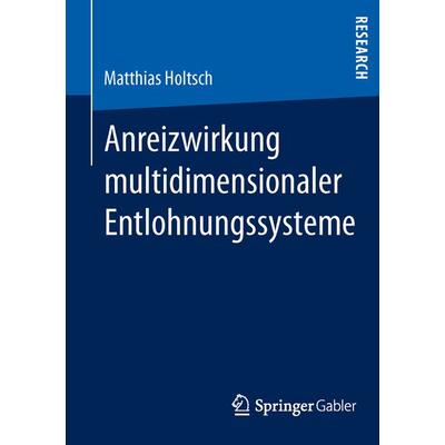Anreizwirkung multidimensionaler Entlohnungssysteme, Taschenbuch von Matthias Holtsch, Springer Fachmedien Wiesbaden GmbH, 978-3-658-02078-1