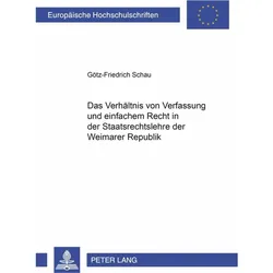 Das Verhältnis von Verfassung und einfachem Recht in der Staatsrechtslehre der Weimarer Republik, Fachbücher von Götz-F. Schau