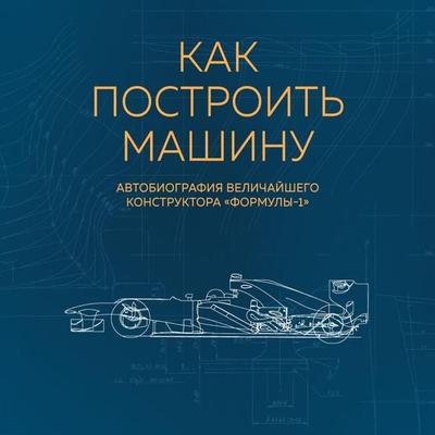 Kak postroit mashinu. Avtobiografiya velichayshego konstruktora 'Formuly-1' - Adrian Newey, Audio, 9785041489489