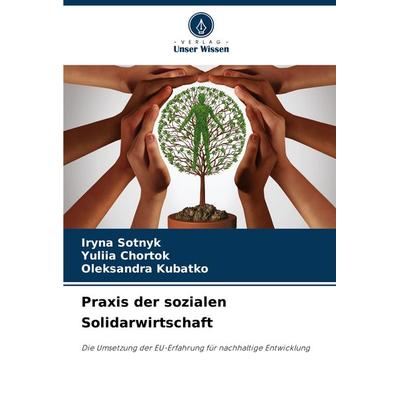 Praxis der sozialen Solidarwirtschaft, Taschenbuch von Iryna Sotnyk,Yuliia Chortok,Oleksandra Kubatko, Verlag Unser Wissen, 978-620-8-07293-3