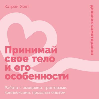 Prinimaj svoe telo i ego osobennosti: Rabota s emociyami, triggerami, kompleksami, proshlym opytom - Catherine Holt, Audio, 9785006305991