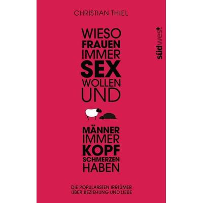 Wieso Frauen immer Sex wollen und Männer immer Kopfschmerzen haben, Gebundene Ausgabe von Christian Thiel, Südwest Verlag