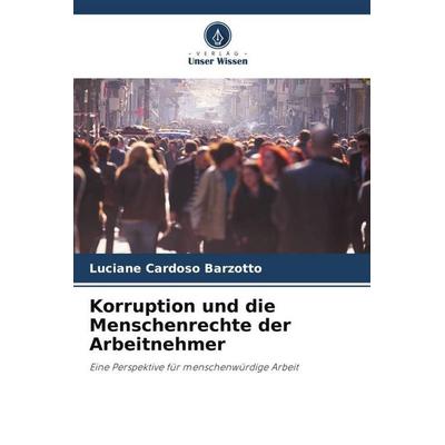 Korruption und die Menschenrechte der Arbeitnehmer, Taschenbuch von Luciane Cardoso Barzotto, Verlag Unser Wissen, 978-620-6-19242-8