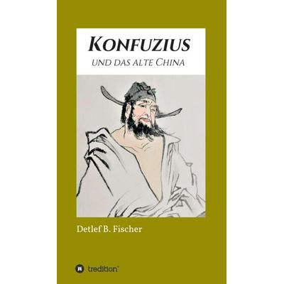 Konfuzius und das alte China, Gebundene Ausgabe von Detlef B. Fischer, Tredition, 978-3-347-39224-3