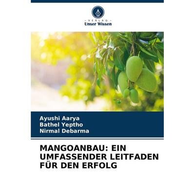 MANGOANBAU: EIN UMFASSENDER LEITFADEN FÜR DEN ERFOLG, Taschenbuch von Ayushi Aarya,Bathel Yeptho,Nirmal Debarma, Verlag Unser Wissen,