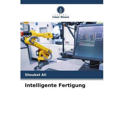 Ali, S: Intelligente Fertigung, Taschenbuch von Shoukat Ali, Verlag Unser Wissen, 978-620-2-48830-3