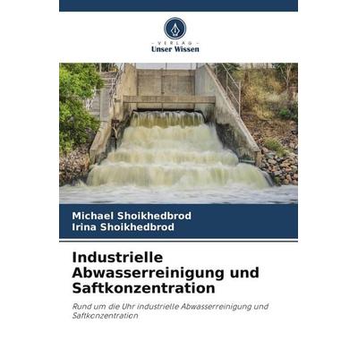 Industrielle Abwasserreinigung und Saftkonzentration, Taschenbuch von Michael Shoikhedbrod,Irina Shoikhedbrod, Verlag Unser Wissen