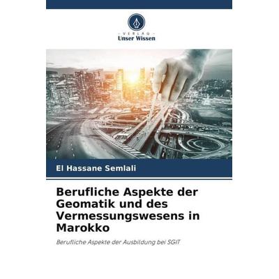 Berufliche Aspekte der Geomatik und des Vermessungswesens in Marokko, Taschenbuch von El Hassane Semlali, Verlag Unser Wissen, 978-620-5-47704-5