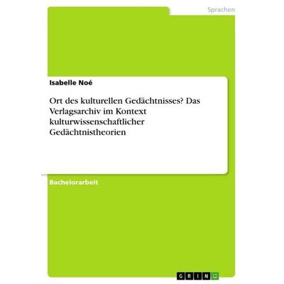 Ort des kulturellen Gedächtnisses? Das Verlagsarchiv im Kontext kulturwissenschaftlicher Gedächtnistheorien, Taschenbuch von Isabelle Noé, GRIN,