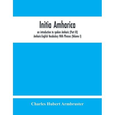 Initia Amharica, An Introduction To Spoken Amharic (Part Iii) Amharic-English Vocabulary With Phrases (Volume I), Taschenbuch von Charles Hubert