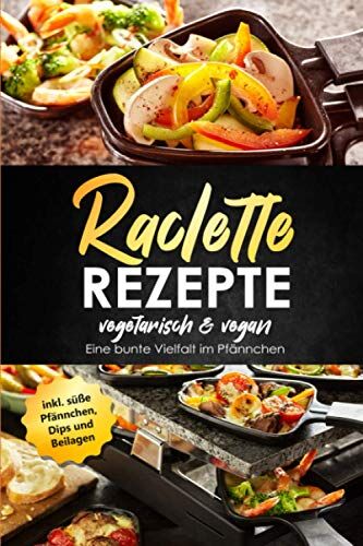 Stephanie Bradeaux - Raclette Rezepte vegetarisch & vegan - Eine bunte Vielfalt im Pfännchen, inkl. süße Pfännchen, Dips und Beilagen - Preis vom 30.09.2026 22:30:23 h