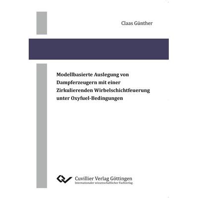 Modellbasierte Auslegung von Dampferzeugern mit einer zirkulierenden Wirbelschichtfeuerung unter Oxyfuel-Bedingungen, Taschenbuch von Claas Günther,