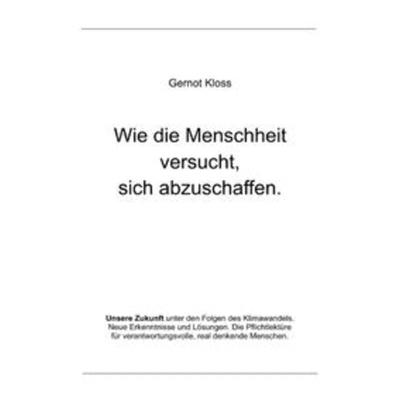 Wie die Menschheit versucht, sich abzuschaffen., Taschenbuch von Gernot Kloss, Epubli, 978-3-7541-1105-5