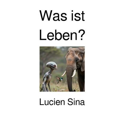 Was ist Leben?, Taschenbuch von Lucien Sina, Epubli, 978-3-565-21870-7