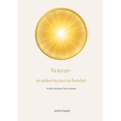 Via Aurum- der goldene Weg durch die Dunkelheit, Taschenbuch von Andrea Kappler, BoD – Books on Demand, 978-3-695-72834-3