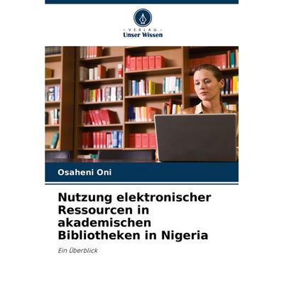 Nutzung elektronischer Ressourcen in akademischen Bibliotheken in Nigeria, Taschenbuch von Osaheni Oni, Verlag Unser Wissen, 978-620-7-93146-0